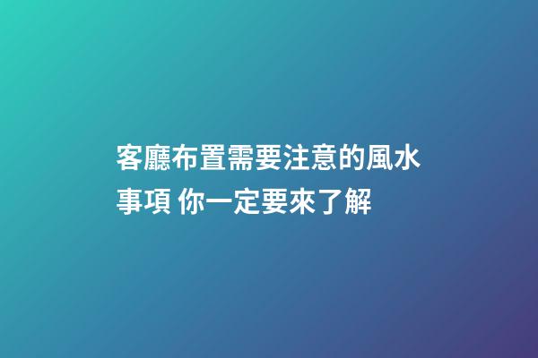 客廳布置需要注意的風水事項 你一定要來了解